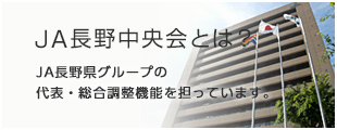 JA長野中央会とは？／JA長野県グループの調整機能を担っています。